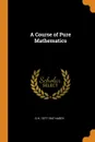 A Course of Pure Mathematics - G H. 1877-1947 Hardy