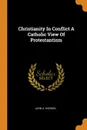 Christianity In Conflict A Catholic View Of Protestantism - John A. Hardon