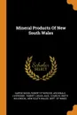 Mineral Products Of New South Wales - Harrie Wood, Robert Etheridge, Archibald Liversidge