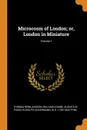 Microcosm of London; or, London in Miniature; Volume 1 - Thomas Rowlandson, William Combe, Augustus Pugin