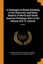 A Catalogue of Books Relating to the Discovery and Early History of North and South America Forming a Part of the Library of E. D. Church; Volume 1 - George Watson Cole, Henry Edwards Huntington, Elihu Dwight Church