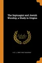 The Septuagint and Jewish Worship; a Study in Origins - H St. J. 1869?-1930 Thackeray