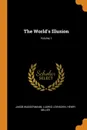 The World.s Illusion; Volume 1 - Jakob Wassermann, Ludwig Lewisohn, Henry Miller