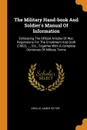 The Military Hand-book And Soldier.s Manual Of Information. Embracing The Official Articles Of War, Regulations For The Enrollment And Draft (1862), ..., Etc., Together With A Complete Dictionary Of Military Terms - Orville James Victor