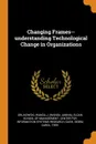 Changing Frames--understanding Technological Change in Organizations - Wanda J. Orlikowski, Debra Carol Gash