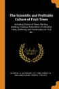 The Scientific and Profitable Culture of Fruit Trees   Including Choice of Trees, Planting, Grafting, Training, Restoration of Unfruitful Trees, Gathering and Preservation of Fruit, etc - Wardle W. (William), Glenny George 1793-1874