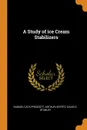 A Study of ice Cream Stabilizers - Samuel Cate Prescott, Arthur Heifetz, David S. Stanley