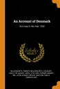 An Account of Denmark. As it was in the Year 1692 - Robert Molesworth Molesworth, John Adams