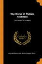 The Works Of William Robertson. The History Of Scotland - William Robertson