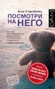 Посмотри на него - Старобинец Анна Альфредовна