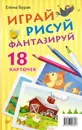 Играй, рисуй, фантазируй (набор из 18 карточек) - Бурак Елена Юрьевна