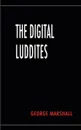 The Digital Luddites - George Marshall