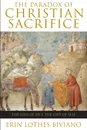 The Paradox of Christian Sacrifice   The Loss of Self, the Gift of Self - Erin L Biviano