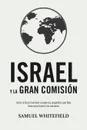 Israel y La Gran Comision. Como la Gran Comision cumple los propositos que Dios tiene para Israel y las naciones - Samuel Whitefield