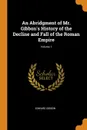 An Abridgment of Mr. Gibbon.s History of the Decline and Fall of the Roman Empire; Volume 1 - Edward Gibbon