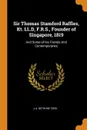 Sir Thomas Stamford Raffles, Kt. LL.D, F.R.S., Founder of Singapore, 1819. And Some of his Friends And Contemporaries - J A. Bethune Cook