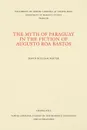 The Myth of Paraguay in the Fiction of Augusto Roa Bastos - David William Foster