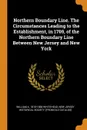 Northern Boundary Line. The Circumstances Leading to the Establishment, in 1769, of the Northern Boundary Line Between New Jersey and New York - William A. 1810-1884 Whitehead