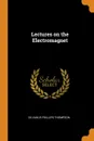 Lectures on the Electromagnet - Silvanus Phillips Thompson