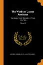 The Works of James Arminius. Translated From the Latin, in Three Volumes; Volume 3 - Jacobus Arminius, William R. Bagnall