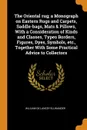 The Oriental rug; a Monograph on Eastern Rugs and Carpets, Saddle-bags, Mats . Pillows, With a Consideration of Kinds and Classes, Types Borders, Figures, Dyes, Symbols, etc., Together With Some Practical Advice to Collectors - William De Lancey Ellwanger