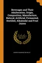 Beverages and Their Adulteration, Origin, Composition, Manufacture, Natural, Artificial, Fermented, Distilled, Alkaloidal and Fruit Juices - Harvey Washington Wiley