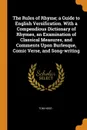 The Rules of Rhyme; a Guide to English Versification. With a Compendious Dictionary of Rhymes, an Examination of Classical Measures, and Comments Upon Burlesque, Comic Verse, and Song-writing - Tom Hood