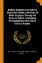 Public Addresses of Albert Blakeslee White, Governor of West Virginia, During his Term of Office. Including Proclamations and Other Official Papers - West Virginia. Governor, Albert Blakeslee White