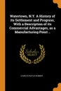 Watertown, N.Y. A History of its Settlement and Progress, With a Description of its Commercial Advantages, as a Manufacturing Point .. - Charles Rufus Skinner