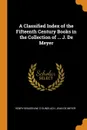 A Classified Index of the Fifteenth Century Books in the Collection of ... J. De Meyer - Henry Bradshaw, O Gundlach, Jean De Meyer