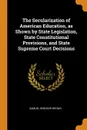 The Secularization of American Education, as Shown by State Legislation, State Constitutional Provisions, and State Supreme Court Decisions - Samuel Windsor Brown