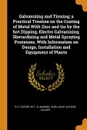 Galvanizing and Tinning; a Practical Treatise on the Coating of Metal With Zinc and tin by the hot Dipping, Electro Galvanizing, Sherardizing and Metal Spraying Processes, With Information on Design, Installation and Equipment of Plants - R D. Foster, W T. Flanders, John joint author Calder