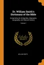 Dr. William Smith.s Dictionary of the Bible. Comprising Its Antiquities, Biography, Geography, and Natural History; Volume 1 - William Smith
