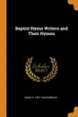 Baptist Hymn Writers and Their Hymns - Henry S. 1837-1926 Burrage