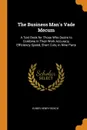 The Business Man.s Vade Mecum. A Text Book for Those Who Desire to Combine in Their Work Accuracy, Efficiency Speed, Short Cuts, in Nine Parts - Elmer Henry Beach