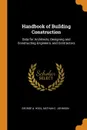 Handbook of Building Construction. Data for Architects, Designing and Constructing Engineers, and Contractors - George A. Hool, Nathan C. Johnson
