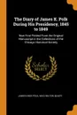 The Diary of James K. Polk During His Presidency, 1845 to 1849. Now First Printed From the Original Manuscript in the Collections of the Chicago Historical Society - James Knox Polk, Milo Milton Quaife