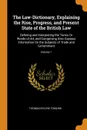 The Law-Dictionary, Explaining the Rise, Progress, and Present State of the British Law. Defining and Interpreting the Terms Or Words of Art, and Comprising Also Copious Information On the Subjects of Trade and Government; Volume 1 - Thomas Edlyne Tomlins