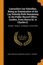 Lancashire Lay Subsidies, Being an Examination of the Lay Subsidy Rolls Remaining in the Public Record Office, London, From Henry Iii. to Charles Ii. Volume I. Henry Iii. to Edward I. (1216-1307) - Great Britain. Exchequer, John A. C. Vincent