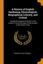 A History of English Gardening, Chronological, Biographical, Literary, and Critical. Tracing the Progress of the Art in This Country From the Invasion of the Romans to the Present Time - George William Johnson