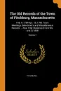 The Old Records of the Town of Fitchburg, Massachusetts. Feb. 9, 1789-Apr. 18, 1796. Town Meetings, Selectmen.s and Miscellaneous Records ... Also, Vital Statistics (From Ms. and 2) 1899; Volume 1 - Fitchburg