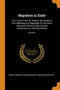 Napoleon in Exile. Or, a Voice From St. Helena. the Opinions and Reflections of Napoleon On the Most Important Events of His Life and Government, in His Own Words; Volume 2 - Barry Edward O'Meara, Barry Edward Napoleon