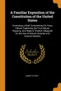 A Familiar Exposition of the Constitution of the United States. Containing a Brief Commentary On Every Clause, Explaining the True Nature, Reasons, and Objects Thereof; Designed for the Use of School Libraries and General Readers - Joseph Story