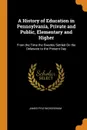 A History of Education in Pennsylvania, Private and Public, Elementary and Higher. From the Time the Swedes Settled On the Delaware to the Present Day - James Pyle Wickersham