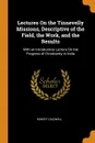 Lectures On the Tinnevelly Missions, Descriptive of the Field, the Work, and the Results. With an Introductory Lecture On the Progress of Christianity in India - Robert Caldwell