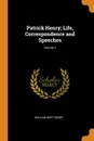 Patrick Henry; Life, Correspondence and Speeches; Volume 1 - William Wirt Henry