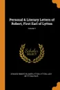 Personal . Literary Letters of Robert, First Earl of Lytton; Volume 1 - Edward Robert Bulwer Lytton Lytton, Lady Betty Balfour