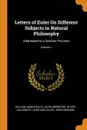 Letters of Euler On Different Subjects in Natural Philosophy. Addressed to a German Princess; Volume 1 - William James Rolfe, David Brewster, Oliver Goldsmith