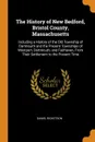 The History of New Bedford, Bristol County, Massachusetts. Including a History of the Old Township of Dartmouth and the Present Townships of Westport, Dartmouth, and Fairhaven, From Their Settlement to the Present Time - Daniel Ricketson