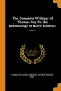The Complete Writings of Thomas Say On the Entomology of North America; Volume 1 - Thomas Say, John Lawrence LeConte, George Ord